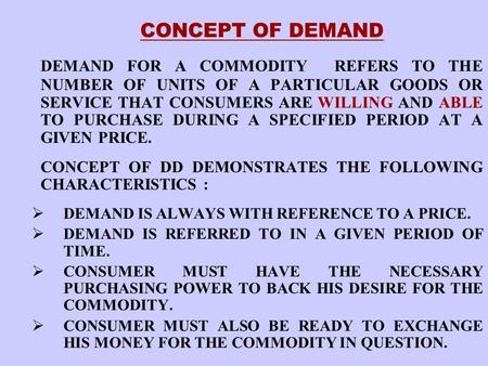 CONCEPT OF DEMAND DEMAND FOR A COMMODITY REFERS TO THE NUMBER OF UNITS OF A PARTICULAR GOODS OR SERVICE THAT CONSUMERS ARE WILLING AND ABLE TO PURCHASE.