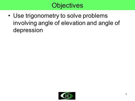 Objectives Use trigonometry to solve problems involving angle of elevation and angle of depression.