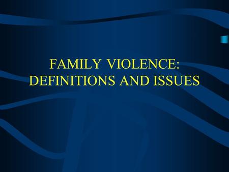 FAMILY VIOLENCE: DEFINITIONS AND ISSUES I. FAMILY VIOLENCE Socially constructed Pivotal issues or cases define the phenomena and legislative change There.