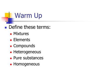 Warm Up Define these terms: Mixtures Elements Compounds Heterogeneous