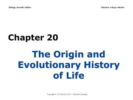 Copyright © 2005 Brooks/Cole Thomson Learning Biology, Seventh Edition Solomon Berg Martin Chapter 20 The Origin and Evolutionary History of Life.