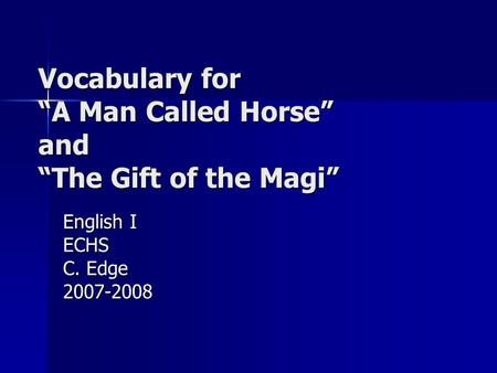 Vocabulary for A Man Called Horse and The Gift of the Magi English I ECHS C. Edge 2007-2008.