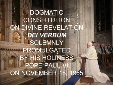 DOGMATIC CONSTITUTION ON DIVINE REVELATION DEI VERBUM SOLEMNLY PROMULGATED BY HIS HOLINESS POPE PAUL VI ON NOVEMBER 18, 1965.