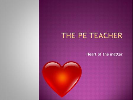 Heart of the matter. Lets see what you already know? Basic concepts in PE.