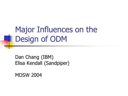 Major Influences on the Design of ODM Dan Chang (IBM) Elisa Kendall (Sandpiper) MDSW 2004.