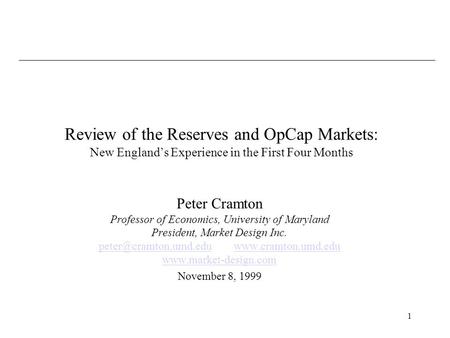 1 Review of the Reserves and OpCap Markets: New Englands Experience in the First Four Months Peter Cramton Professor of Economics, University of Maryland.