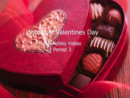 History of Valentines Day By: Ashley Hallas Period 3.