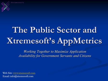 The Public Sector and Xtremesofts AppMetrics Working Together to Maximize Application Availability for Government Servants and Citizens Web Site: www.xtremesoft.comwww.xtremesoft.com.