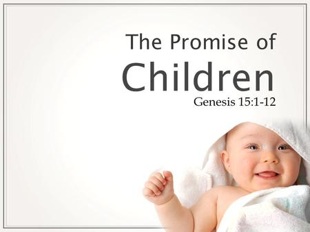 The Promise of Children Genesis 15:1-12. T HE P ROMISE OF C HILDREN Abraham was greatly concerned about his inability to produce an heir. The Lord had.