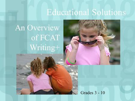 Educational Solutions An Overview of FCAT Writing+ Grades 3 - 10.