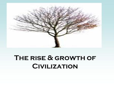 The rise & growth of Civilization