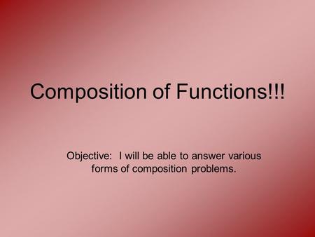 Composition of Functions!!! Objective: I will be able to answer various forms of composition problems.
