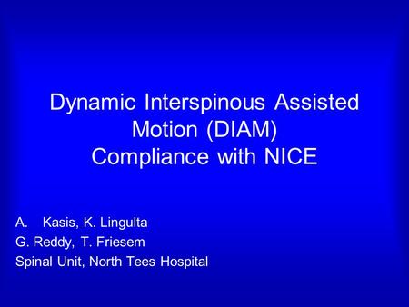 Dynamic Interspinous Assisted Motion (DIAM) Compliance with NICE A.Kasis, K. Lingulta G. Reddy, T. Friesem Spinal Unit, North Tees Hospital.