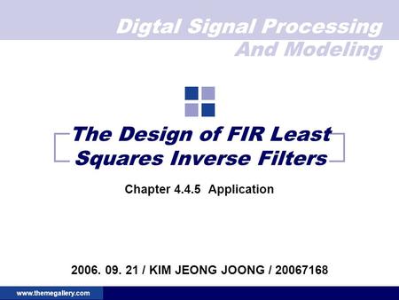 Digtal Signal Processing And Modeling www.themegallery.com The Design of FIR Least Squares Inverse Filters Chapter 4.4.5 Application 2006. 09. 21 / KIM.