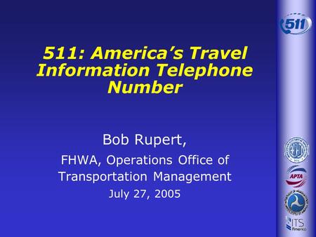 Bob Rupert, FHWA, Operations Office of Transportation Management July 27, 2005 511: Americas Travel Information Telephone Number.