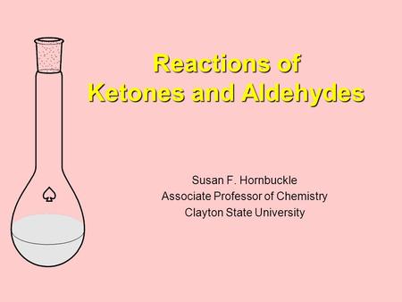 Reactions of Ketones and Aldehydes Susan F. Hornbuckle Associate Professor of Chemistry Clayton State University.