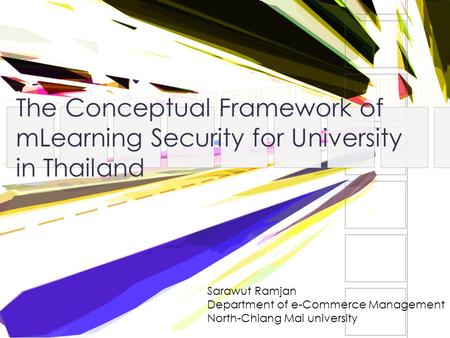 The Conceptual Framework of mLearning Security for University in Thailand Sarawut Ramjan Department of e-Commerce Management North-Chiang Mai university.
