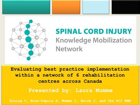 Evaluating best practice implementation within a network of 6 rehabilitation centres across Canada Presented by: Laura Mumme Koning C, Kras-Dupuis A, Mumme.