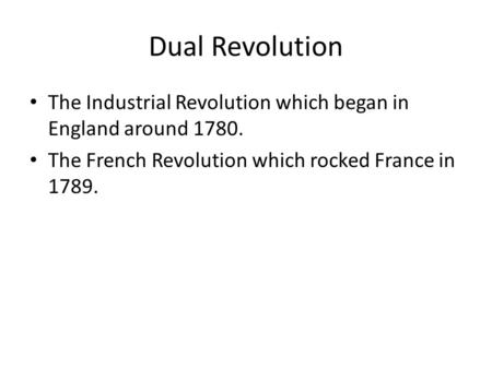 Dual Revolution The Industrial Revolution which began in England around 1780. The French Revolution which rocked France in 1789.