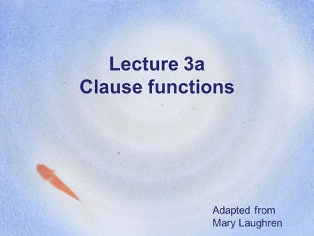 Lecture 3a Clause functions Adapted from Mary Laughren.