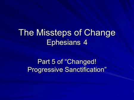 The Missteps of Change Ephesians 4 Part 5 of Changed! Progressive Sanctification.