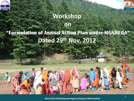 District Rural Development Agency, Kangra at Dharamshala 1 Workshop on Formulation of Annual Action Plan under MGNREGA Dated 29 th Nov, 2012.