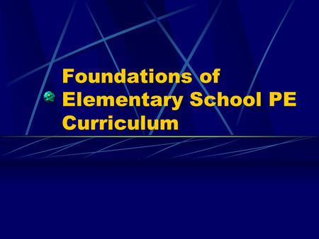 Foundations of Elementary School PE Curriculum. Building a Quality PE Elem. PE Program Remember previous lecture and NAPSE appropriate practices documents.