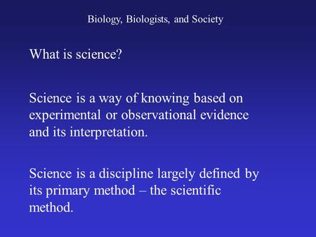 Biology, Biologists, and Society What is science? Science is a way of knowing based on experimental or observational evidence and its interpretation. Science.