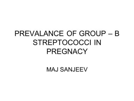 PREVALANCE OF GROUP – B STREPTOCOCCI IN PREGNACY MAJ SANJEEV.