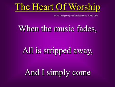The Heart Of Worship When the music fades, All is stripped away,