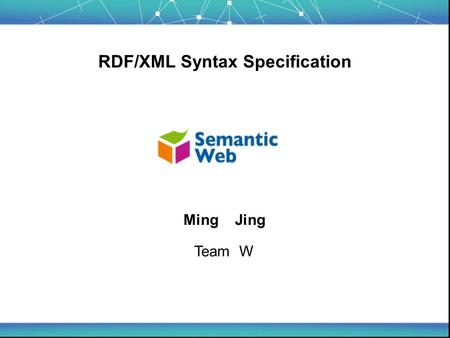 RDF/XML Syntax Specification Ming Jing Team W. Tutorial Overview - Introduction - An XML Syntax for RDF - Syntax Data Model (*) Order - Concept and Standard.