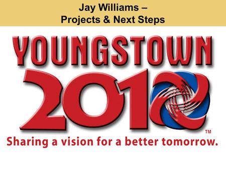 Jay Williams – Projects & Next Steps. Projects: You Spoke. We Listened. Cleaner Youngstown Greener Youngstown Better Planned and Organized Youngstown.