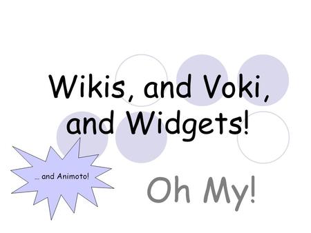 Wikis, and Voki, and Widgets! Oh My! … and Animoto!