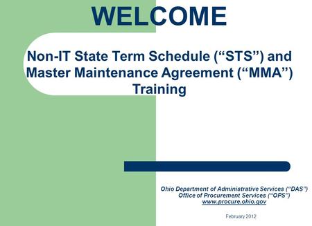 WELCOME Non-IT State Term Schedule (“STS”) and Master Maintenance Agreement (“MMA”) Training Ohio Department of Administrative Services (“DAS”) Office.