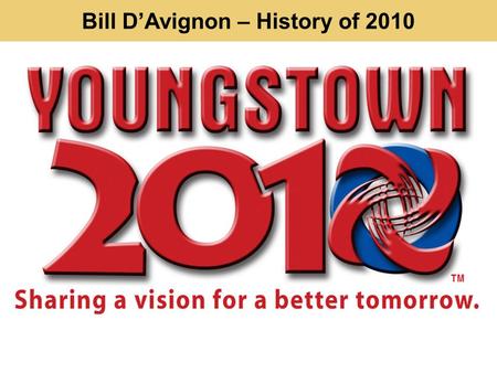 Bill DAvignon – History of 2010. Youngstown needs a new plan 1974 1951 2005.
