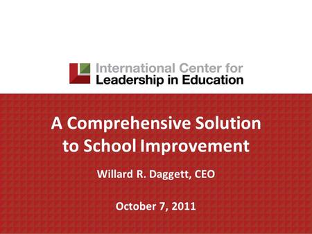 A Comprehensive Solution to School Improvement Willard R. Daggett, CEO October 7, 2011.