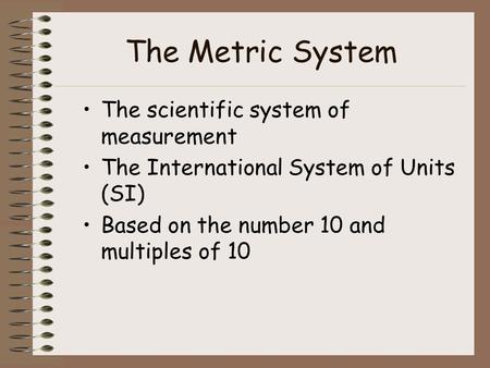 The Metric System The scientific system of measurement