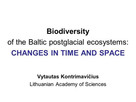 Biodiversity of the Baltic postglacial ecosystems: CHANGES IN TIME AND SPACE Vytautas Kontrimavičius Lithuanian Academy of Sciences.