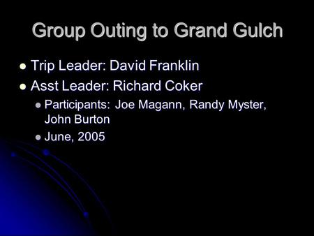 Group Outing to Grand Gulch Trip Leader: David Franklin Trip Leader: David Franklin Asst Leader: Richard Coker Asst Leader: Richard Coker Participants: