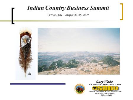 Indian Country Business Summit Lawton, OK – August 23-25, 2009 Gary Wade 202-208-3493.