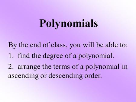 Polynomials By the end of class, you will be able to: