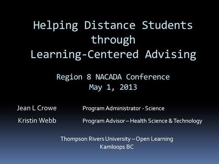 Helping Distance Students through Learning-Centered Advising Region 8 NACADA Conference May 1, 2013 Jean L Crowe Program Administrator - Science Kristin.