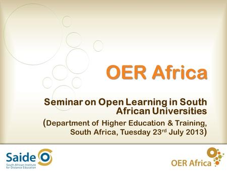 1 OER Africa Seminar on Open Learning in South African Universities ( Department of Higher Education & Training, South Africa, Tuesday 23 rd July 2013.