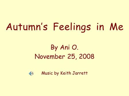 Autumns Feelings in Me By Ani O. November 25, 2008 Music by Keith Jarrett.