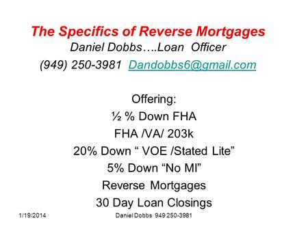 1/19/2014Daniel Dobbs 949 250-3981 The Specifics of Reverse Mortgages Daniel Dobbs….Loan Officer (949) 250-3981