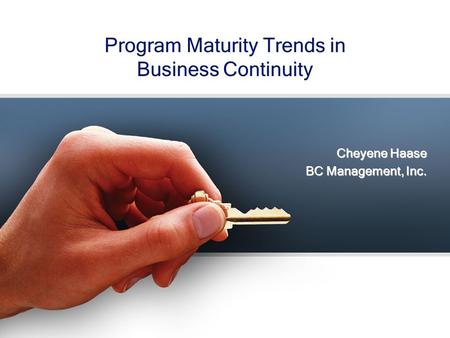 Program Maturity Trends in Business Continuity Cheyene Haase BC Management, Inc. Cheyene Haase BC Management, Inc.