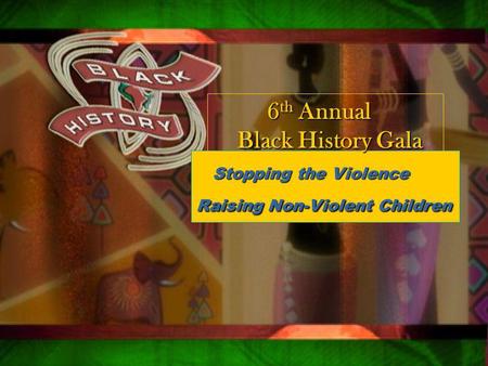 Qsxa z Stopping the Violence Stopping the Violence Raising Non-Violent Children 6 th Annual 6 th Annual Black History Gala Black History Gala.