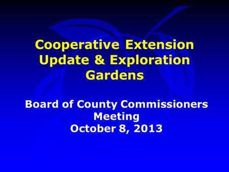 Cooperative Extension Update & Exploration Gardens Board of County Commissioners Meeting October 8, 2013.