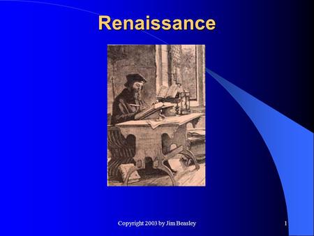 Copyright 2003 by Jim Beasley1 Renaissance. 2 Renaissance I.William of Ockham: d. 1347: Reviver of nominalism. Defended realism as bulwark of orthodoxy.