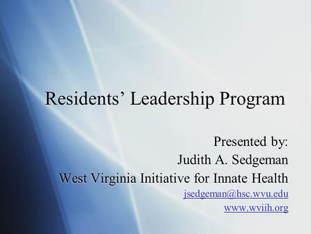 Residents Leadership Program Presented by: Judith A. Sedgeman West Virginia Initiative for Innate Health  Presented.